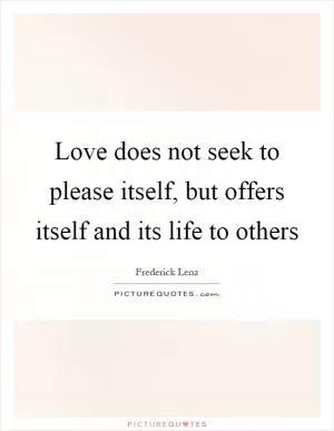 Love does not seek to please itself, but offers itself and its life to others Picture Quote #1