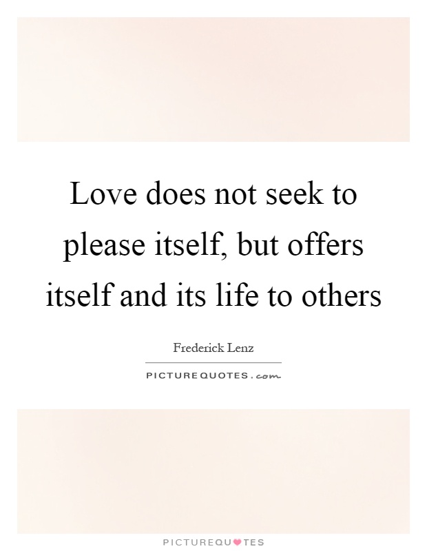 Love does not seek to please itself, but offers itself and its life to others Picture Quote #1
