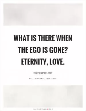 What is there when the ego is gone? Eternity, love Picture Quote #1
