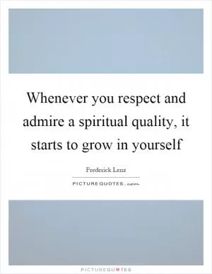 Whenever you respect and admire a spiritual quality, it starts to grow in yourself Picture Quote #1