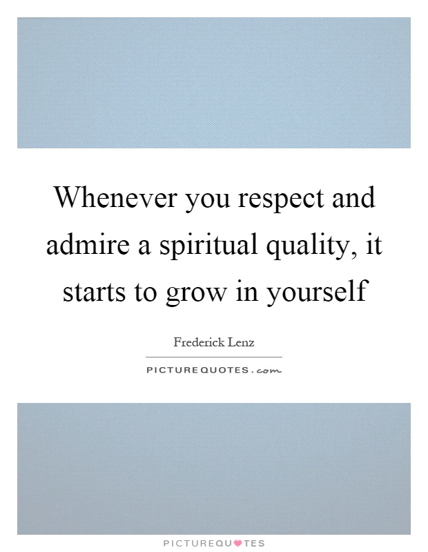 Whenever you respect and admire a spiritual quality, it starts to grow in yourself Picture Quote #1