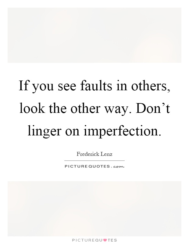 If you see faults in others, look the other way. Don't linger on imperfection Picture Quote #1