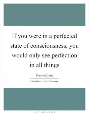 If you were in a perfected state of consciousness, you would only see perfection in all things Picture Quote #1