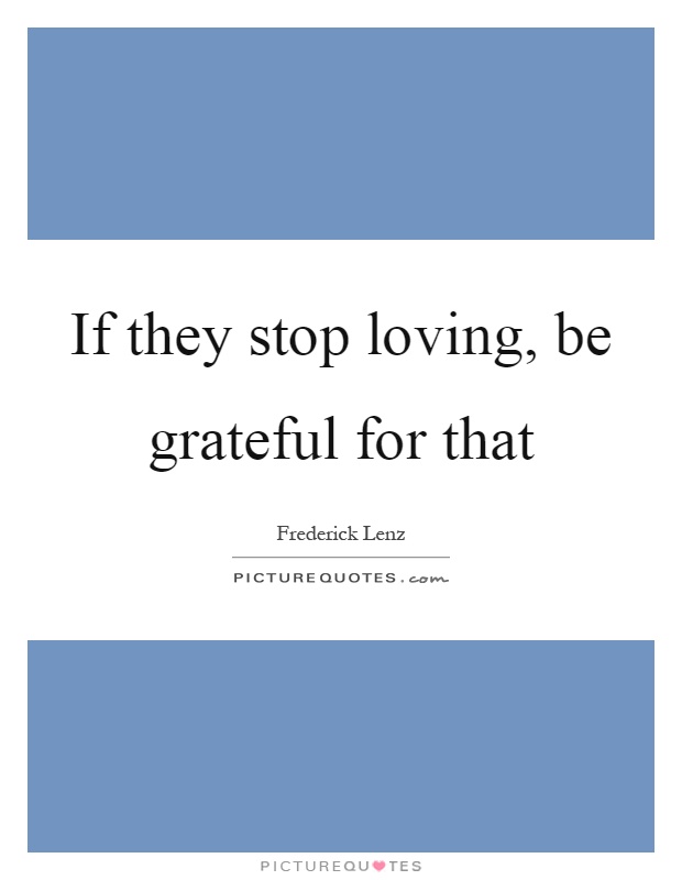 If they stop loving, be grateful for that Picture Quote #1