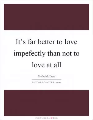 It’s far better to love impefectly than not to love at all Picture Quote #1