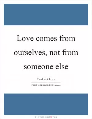 Love comes from ourselves, not from someone else Picture Quote #1