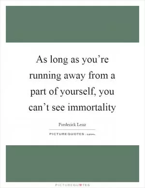 As long as you’re running away from a part of yourself, you can’t see immortality Picture Quote #1