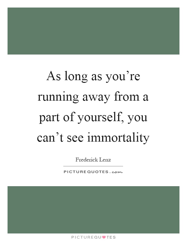 As long as you're running away from a part of yourself, you can't see immortality Picture Quote #1