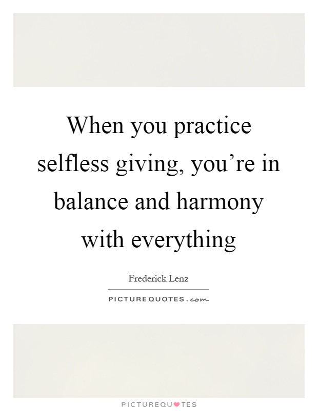 When you practice selfless giving, you're in balance and harmony with everything Picture Quote #1