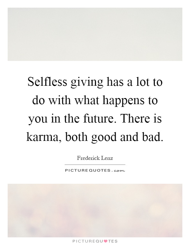 Selfless giving has a lot to do with what happens to you in the future. There is karma, both good and bad Picture Quote #1