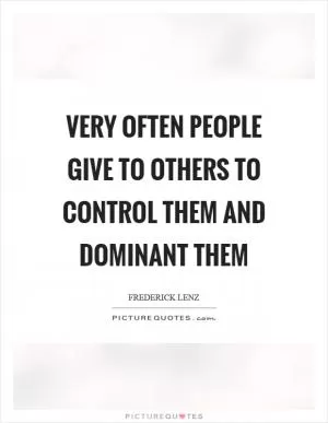 Very often people give to others to control them and dominant them Picture Quote #1