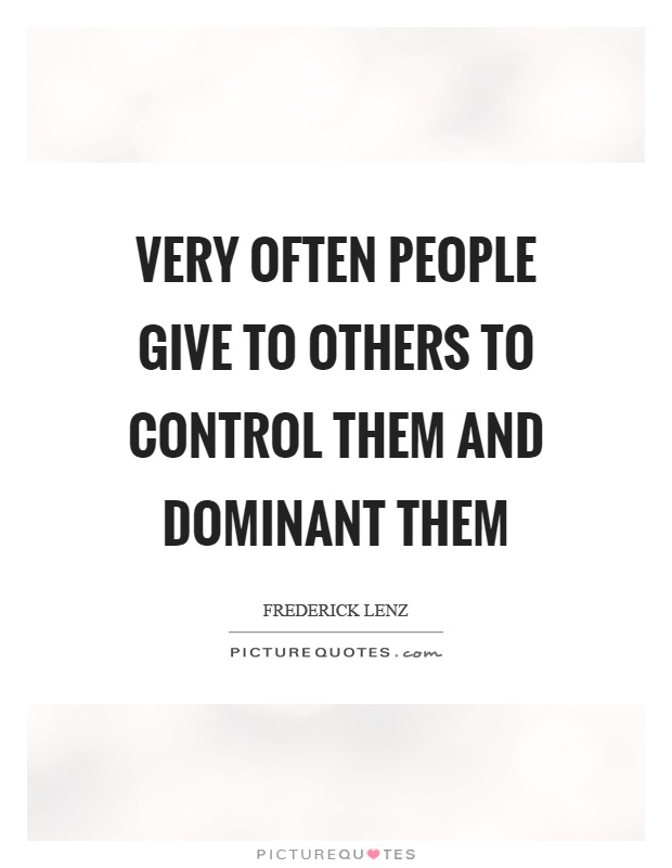 Very often people give to others to control them and dominant them Picture Quote #1