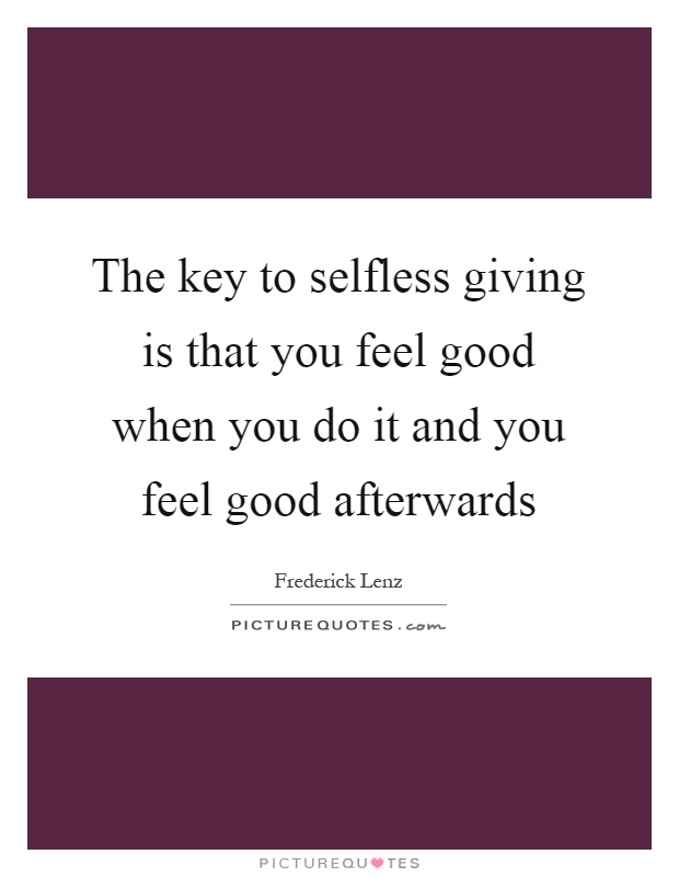 The key to selfless giving is that you feel good when you do it and you feel good afterwards Picture Quote #1