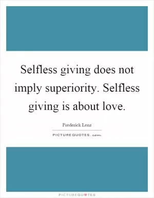 Selfless giving does not imply superiority. Selfless giving is about love Picture Quote #1
