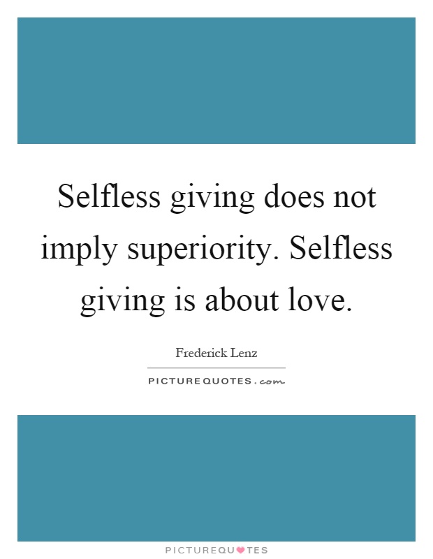 Selfless giving does not imply superiority. Selfless giving is about love Picture Quote #1