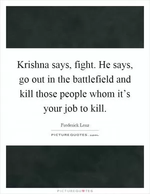 Krishna says, fight. He says, go out in the battlefield and kill those people whom it’s your job to kill Picture Quote #1
