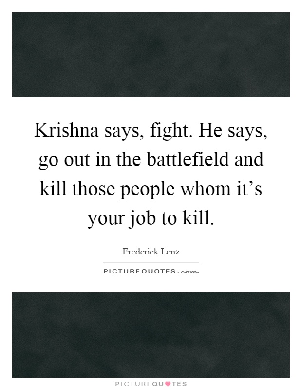 Krishna says, fight. He says, go out in the battlefield and kill those people whom it's your job to kill Picture Quote #1