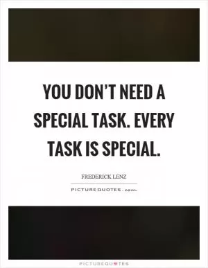 You don’t need a special task. Every task is special Picture Quote #1