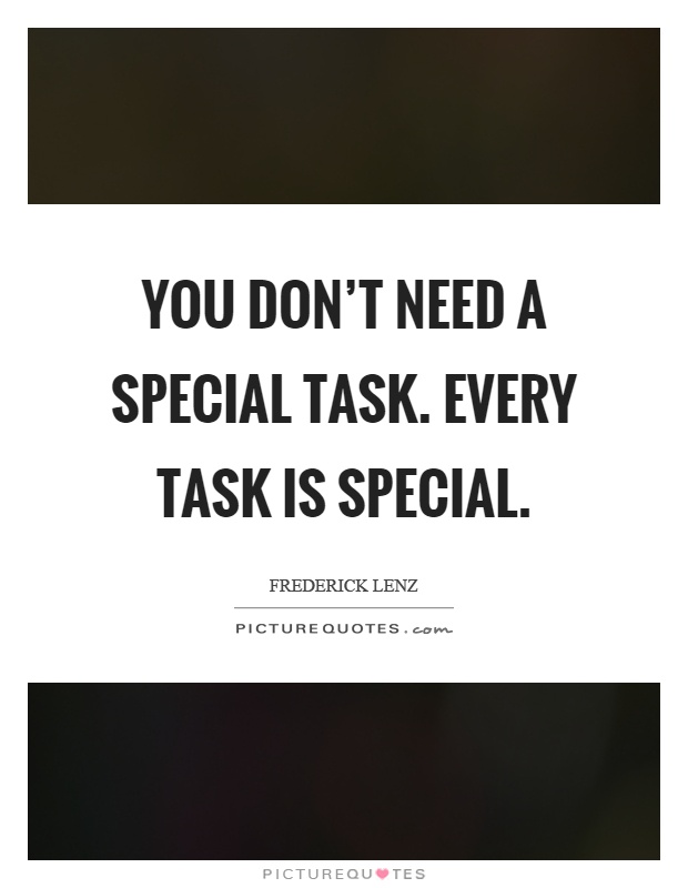You don't need a special task. Every task is special Picture Quote #1
