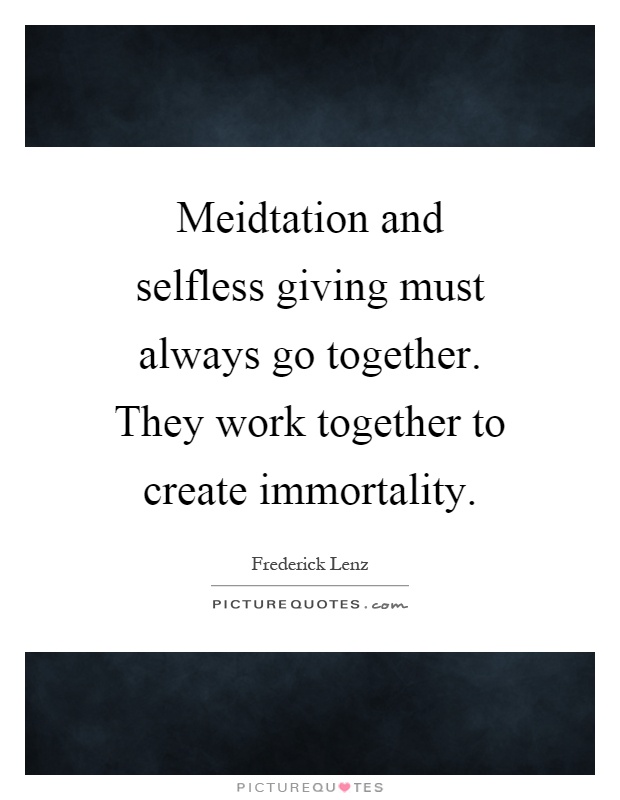 Meidtation and selfless giving must always go together. They work together to create immortality Picture Quote #1