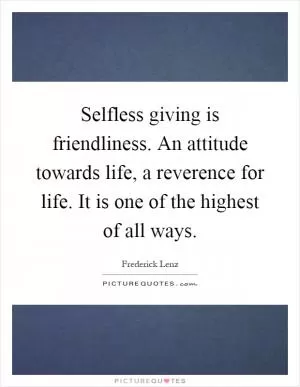 Selfless giving is friendliness. An attitude towards life, a reverence for life. It is one of the highest of all ways Picture Quote #1