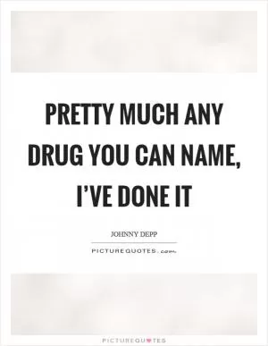 Pretty much any drug you can name, I’ve done it Picture Quote #1