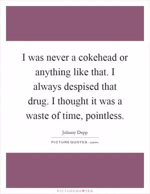 I was never a cokehead or anything like that. I always despised that drug. I thought it was a waste of time, pointless Picture Quote #1