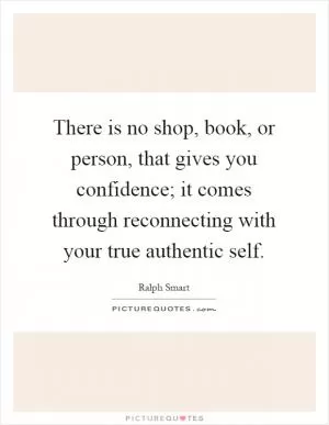 There is no shop, book, or person, that gives you confidence; it comes through reconnecting with your true authentic self Picture Quote #1