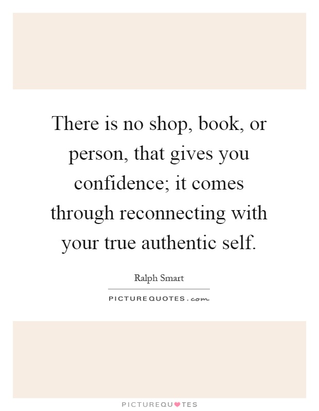 There is no shop, book, or person, that gives you confidence; it comes through reconnecting with your true authentic self Picture Quote #1