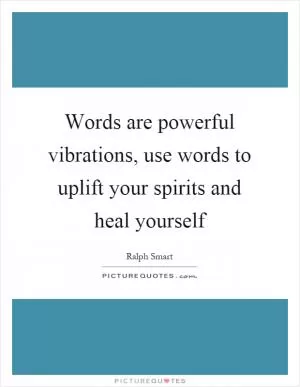 Words are powerful vibrations, use words to uplift your spirits and heal yourself Picture Quote #1