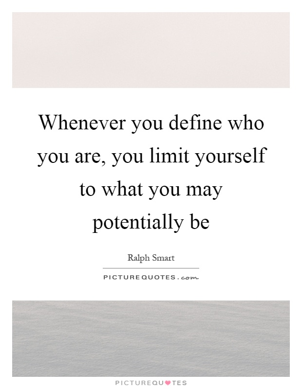 Whenever you define who you are, you limit yourself to what you ...