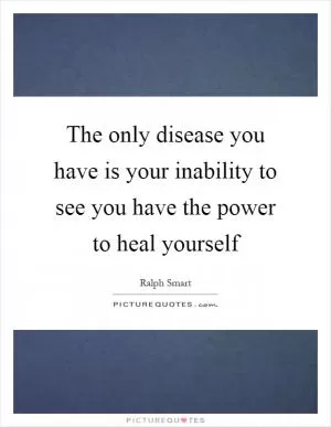 The only disease you have is your inability to see you have the power to heal yourself Picture Quote #1