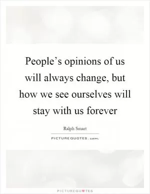 People’s opinions of us will always change, but how we see ourselves will stay with us forever Picture Quote #1