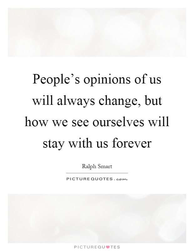 People's opinions of us will always change, but how we see ourselves will stay with us forever Picture Quote #1