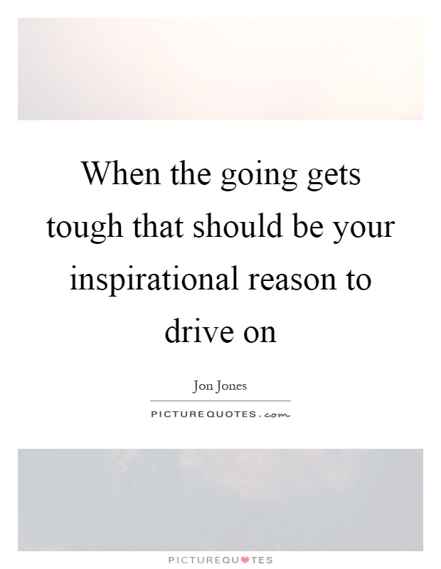 When the going gets tough that should be your inspirational reason to drive on Picture Quote #1