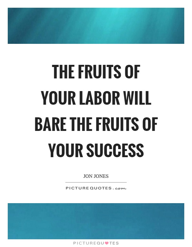 The fruits of your labor will bare the fruits of your success Picture Quote #1