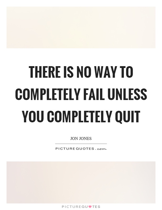 There is no way to completely fail unless you completely quit Picture Quote #1