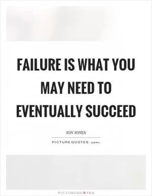 Failure is what you may need to eventually succeed Picture Quote #1