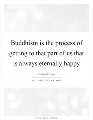 Buddhism is the process of getting to that part of us that is always eternally happy Picture Quote #1