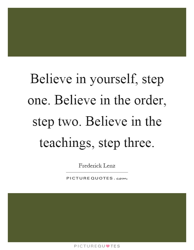 Believe in yourself, step one. Believe in the order, step two. Believe in the teachings, step three Picture Quote #1