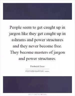 People seem to get caught up in jargon like they get caught up in ashrams and power structures and they never become free. They become masters of jargon and power structures Picture Quote #1