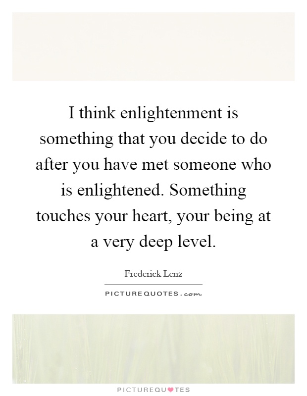 I think enlightenment is something that you decide to do after you have met someone who is enlightened. Something touches your heart, your being at a very deep level Picture Quote #1