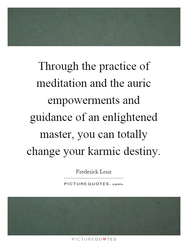 Through the practice of meditation and the auric empowerments and guidance of an enlightened master, you can totally change your karmic destiny Picture Quote #1