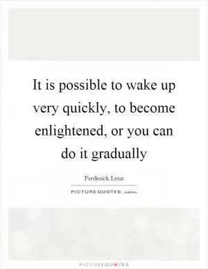 It is possible to wake up very quickly, to become enlightened, or you can do it gradually Picture Quote #1