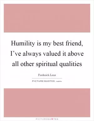 Humility is my best friend, I’ve always valued it above all other spiritual qualities Picture Quote #1