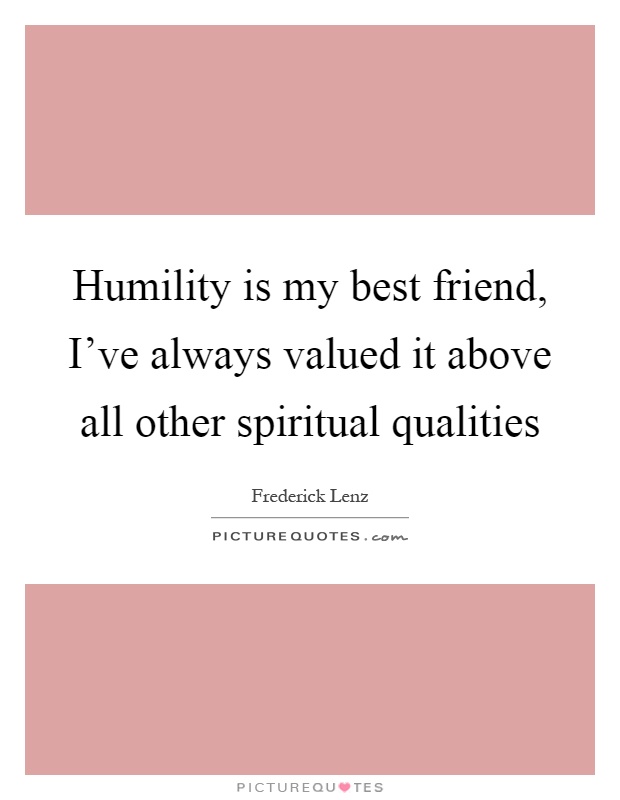 Humility is my best friend, I've always valued it above all other spiritual qualities Picture Quote #1