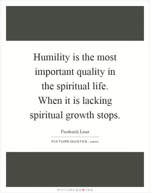 Humility is the most important quality in the spiritual life. When it is lacking spiritual growth stops Picture Quote #1