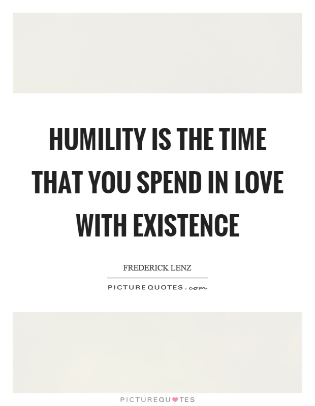 Humility is the time that you spend in love with existence Picture Quote #1