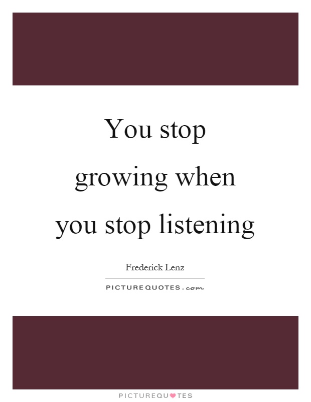You stop growing when you stop listening Picture Quote #1