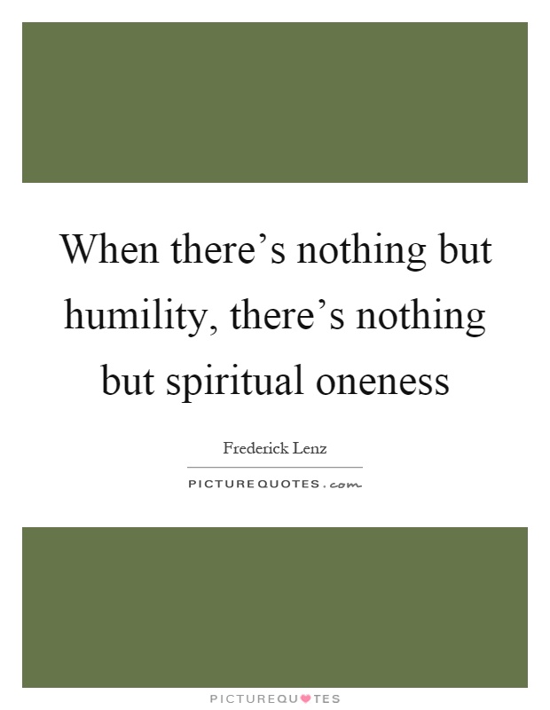 When there's nothing but humility, there's nothing but spiritual oneness Picture Quote #1